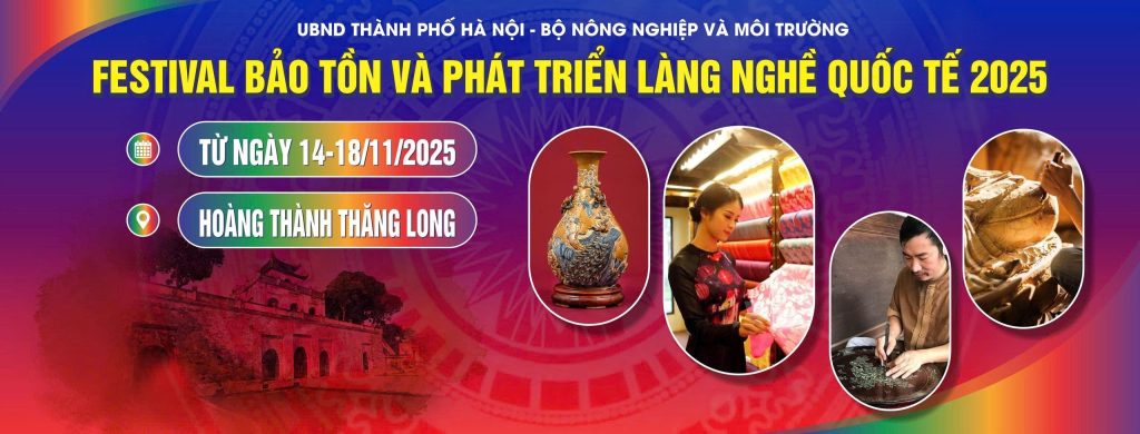 Festival Bảo tồn & Phát triển Làng nghề Quốc tế 2025 tại Hà Nội: Nơi hội tụ tinh hoa làng nghề Việt và quốc tế